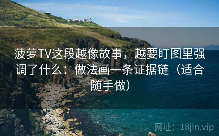 菠萝TV这段越像故事,越要盯图里强调了什么:做法画一条证据链(适合随手做) 菠萝TV这段越像故事,越要盯图里强调了什么:做法画一条证据链(适合随手做)